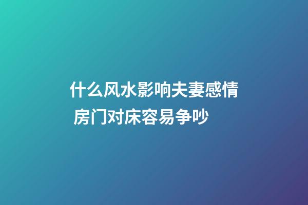什么风水影响夫妻感情 房门对床容易争吵